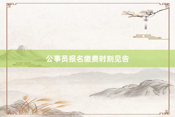 公事员报名缴费时刻见告