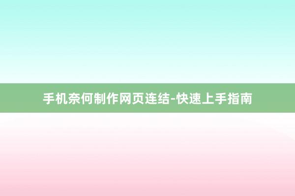 手机奈何制作网页连结-快速上手指南