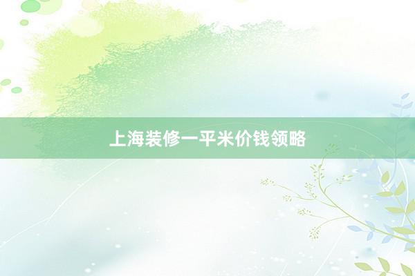 上海装修一平米价钱领略