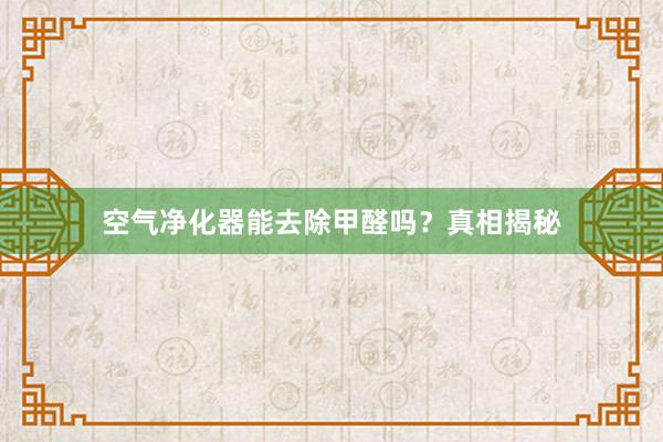 空气净化器能去除甲醛吗？真相揭秘