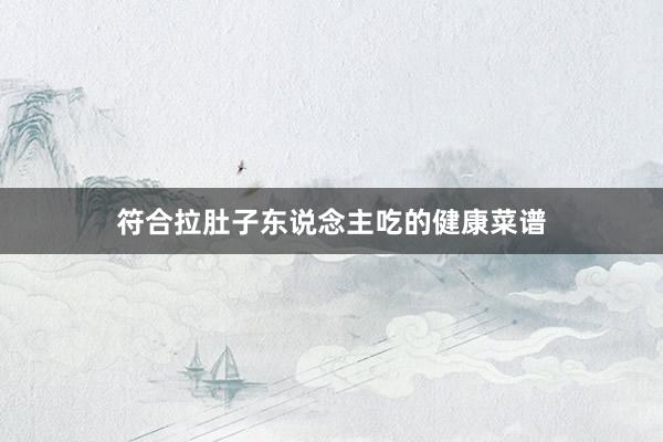 符合拉肚子东说念主吃的健康菜谱