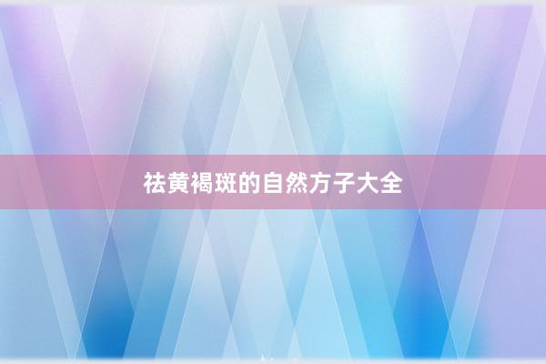 祛黄褐斑的自然方子大全
