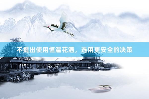 不提出使用恒温花洒，选用更安全的决策