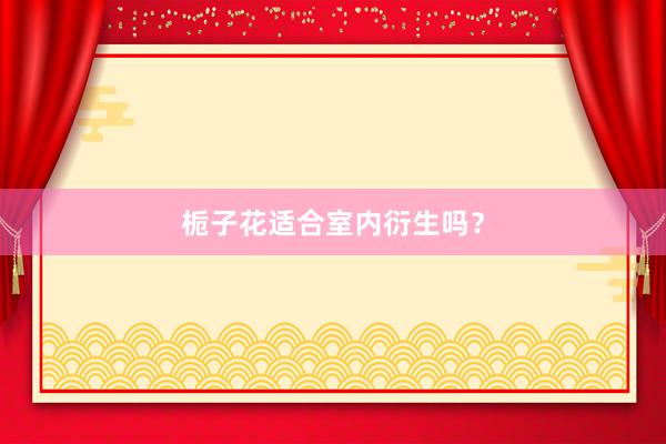 栀子花适合室内衍生吗？