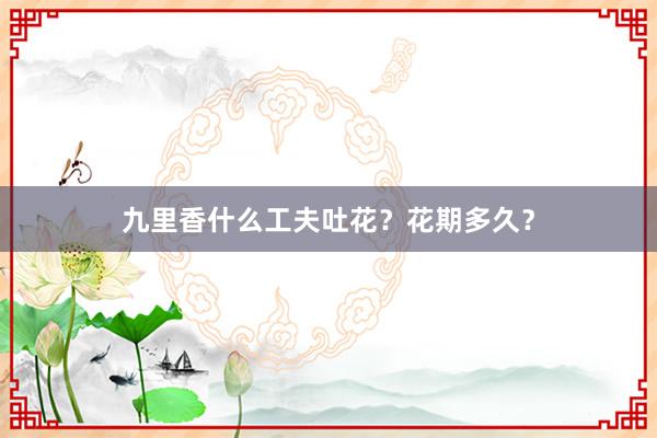 九里香什么工夫吐花？花期多久？