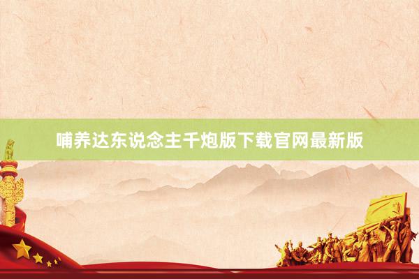 哺养达东说念主千炮版下载官网最新版