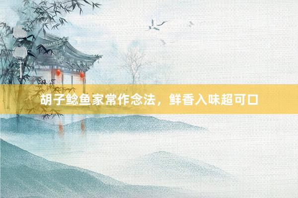 胡子鲶鱼家常作念法，鲜香入味超可口