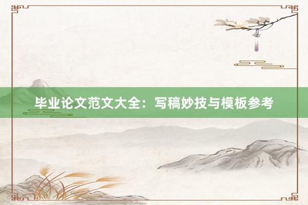 毕业论文范文大全：写稿妙技与模板参考