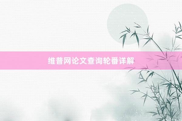 维普网论文查询轮番详解