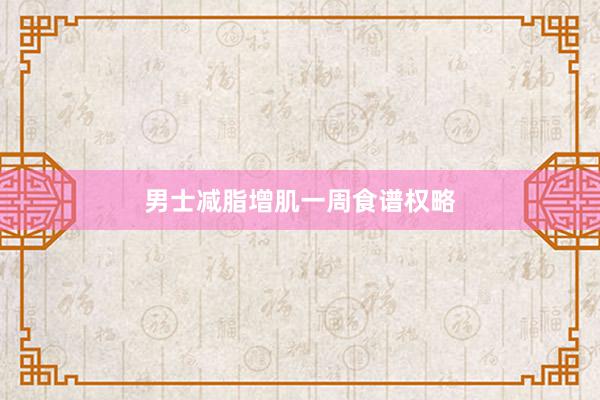 男士减脂增肌一周食谱权略