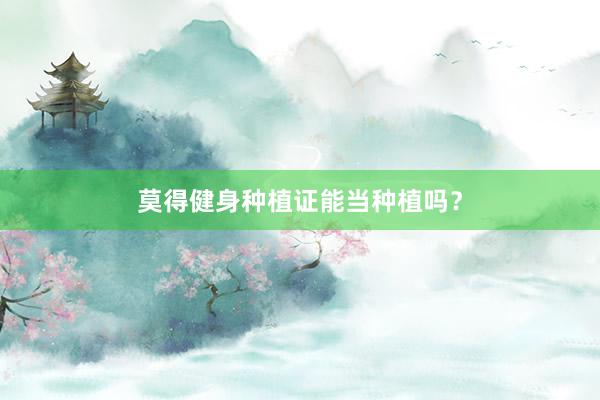 莫得健身种植证能当种植吗？